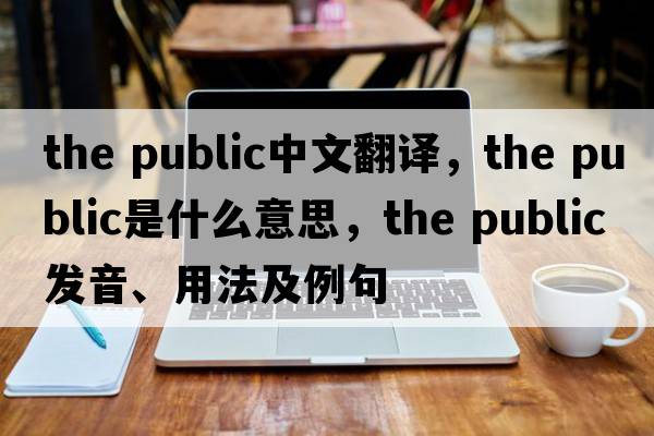 the public中文翻譯，the public是什么意思，the public發(fā)音、用法及例句