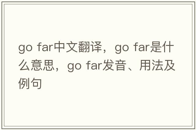 go far中文翻譯，go far是什么意思，go far發(fā)音、用法及例句