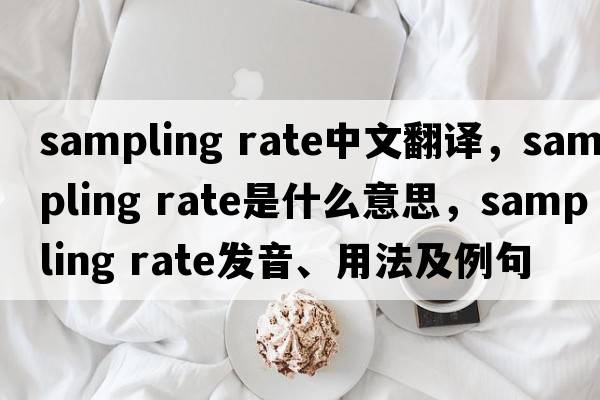 sampling rate中文翻譯，sampling rate是什么意思，sampling rate發(fā)音、用法及例句