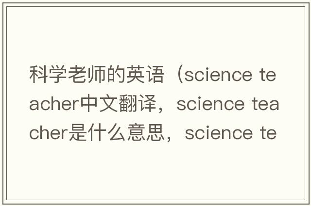 科學(xué)老師的英語(yǔ)（science teacher中文翻譯，science teacher是什么意思，science teacher發(fā)音、用法及例句）