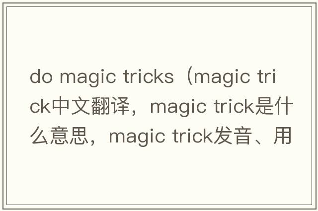 do magic tricks（magic trick中文翻譯，magic trick是什么意思，magic trick發(fā)音、用法及例句）
