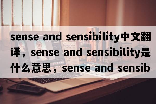 sense and sensibility中文翻譯，sense and sensibility是什么意思，sense and sensibility發(fā)音、用法及例句