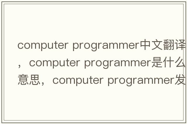 computer programmer中文翻譯，computer programmer是什么意思，computer programmer發(fā)音、用法及例句