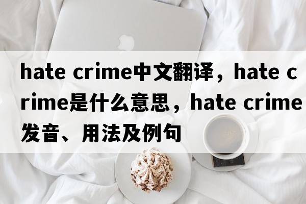 hate crime中文翻譯，hate crime是什么意思，hate crime發(fā)音、用法及例句