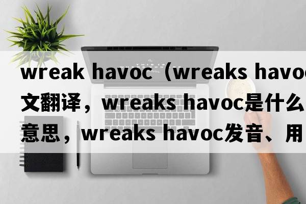wreak havoc（wreaks havoc中文翻譯，wreaks havoc是什么意思，wreaks havoc發(fā)音、用法及例句）