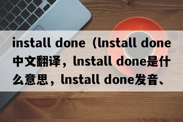 install done（lnstall done中文翻譯，lnstall done是什么意思，lnstall done發(fā)音、用法及例句）