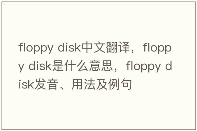 floppy disk中文翻譯，floppy disk是什么意思，floppy disk發(fā)音、用法及例句