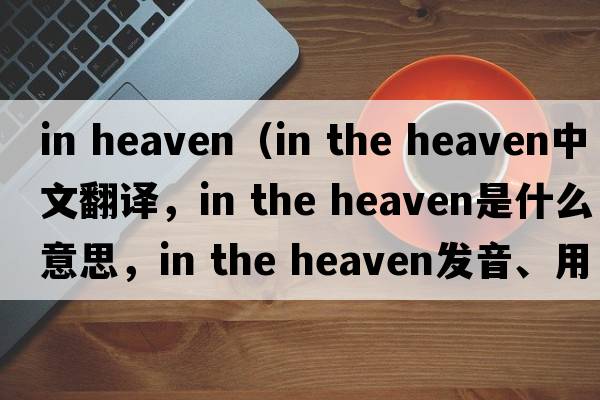 in heaven（in the heaven中文翻譯，in the heaven是什么意思，in the heaven發(fā)音、用法及例句）