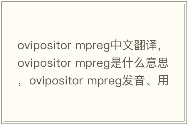 ovipositor mpreg中文翻譯，ovipositor mpreg是什么意思，ovipositor mpreg發(fā)音、用法及例句