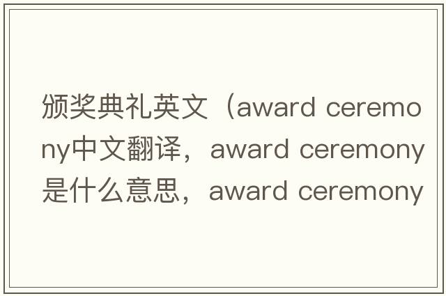 頒獎典禮英文（award ceremony中文翻譯，award ceremony是什么意思，award ceremony發(fā)音、用法及例句）