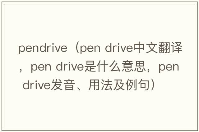 pendrive（pen drive中文翻譯，pen drive是什么意思，pen drive發(fā)音、用法及例句）