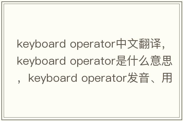 keyboard operator中文翻譯，keyboard operator是什么意思，keyboard operator發(fā)音、用法及例句