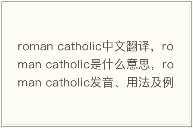 roman catholic中文翻譯，roman catholic是什么意思，roman catholic發(fā)音、用法及例句