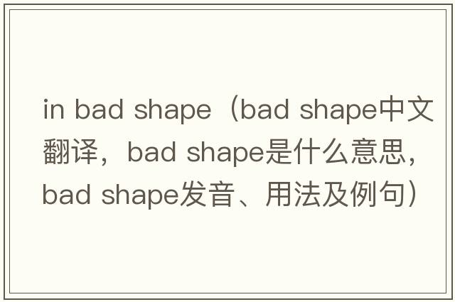 in bad shape（bad shape中文翻譯，bad shape是什么意思，bad shape發(fā)音、用法及例句）