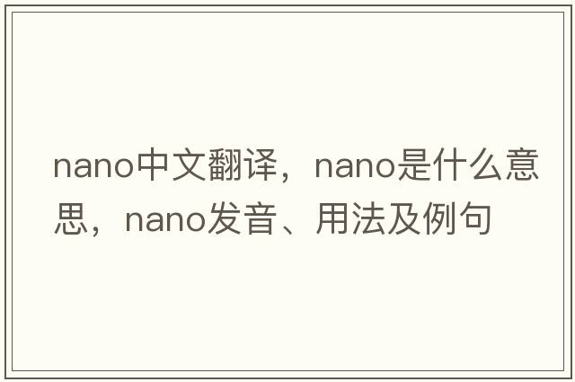 nano中文翻譯，nano是什么意思，nano發(fā)音、用法及例句