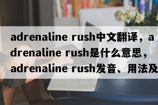 adrenaline rush中文翻譯，adrenaline rush是什么意思，adrenaline rush發(fā)音、用法及例句