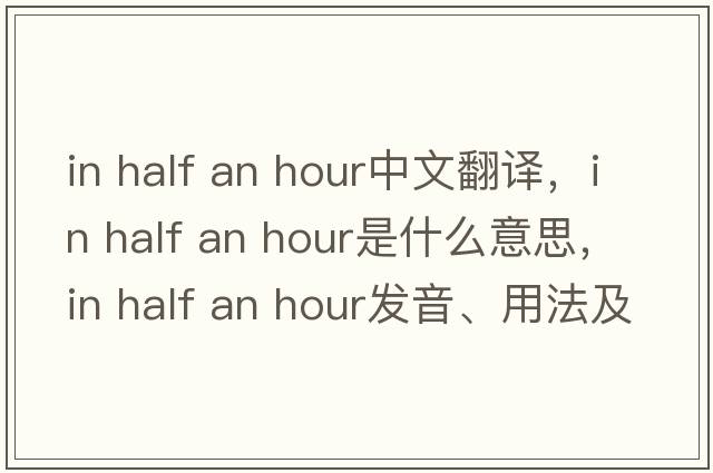 in half an hour中文翻譯，in half an hour是什么意思，in half an hour發(fā)音、用法及例句