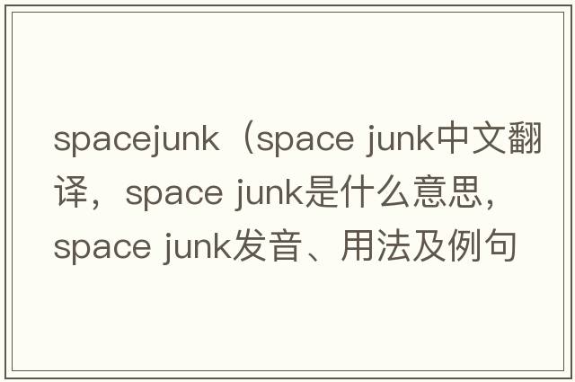 spacejunk（space junk中文翻譯，space junk是什么意思，space junk發(fā)音、用法及例句）
