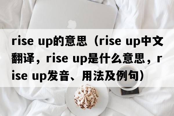 rise up的意思（rise up中文翻譯，rise up是什么意思，rise up發(fā)音、用法及例句）