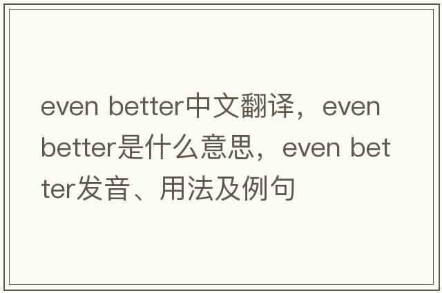 even better中文翻譯，even better是什么意思，even better發(fā)音、用法及例句