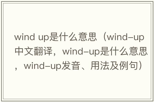 wind up是什么意思（wind-up中文翻譯，wind-up是什么意思，wind-up發(fā)音、用法及例句）