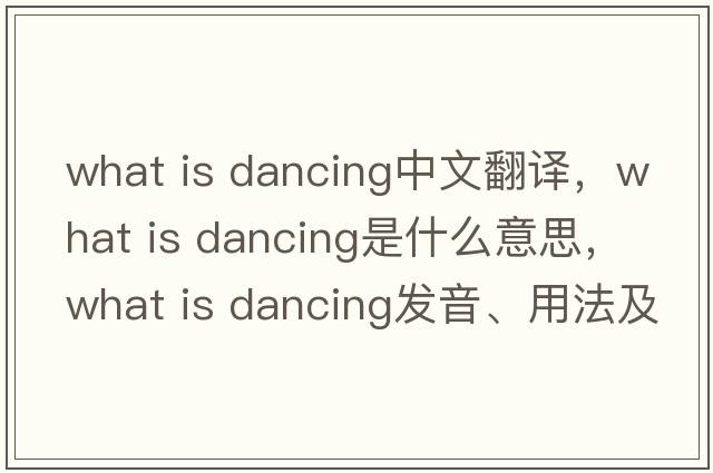 what is dancing中文翻譯，what is dancing是什么意思，what is dancing發(fā)音、用法及例句