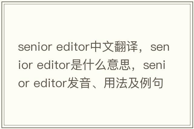 senior editor中文翻譯，senior editor是什么意思，senior editor發(fā)音、用法及例句