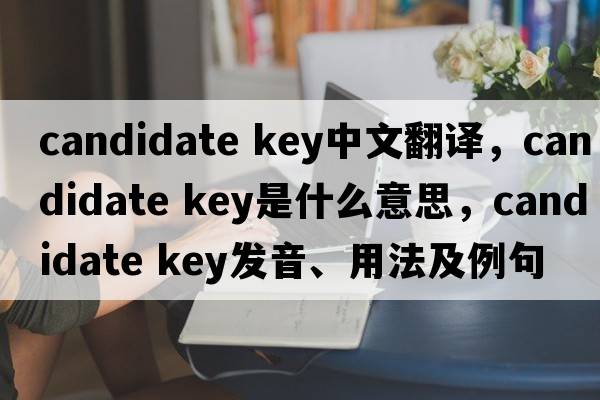 candidate key中文翻譯，candidate key是什么意思，candidate key發(fā)音、用法及例句