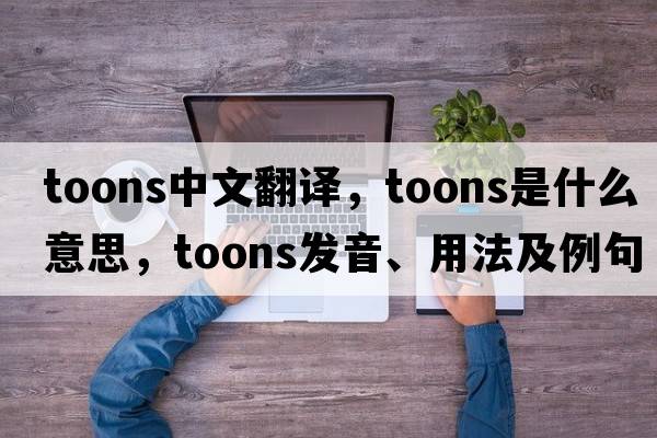 toons中文翻譯，toons是什么意思，toons發(fā)音、用法及例句