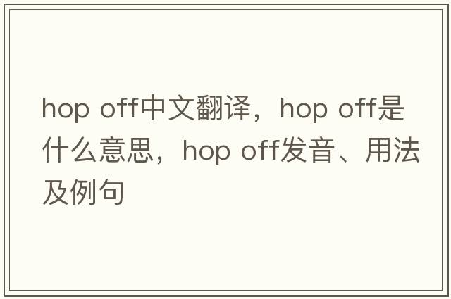 hop off中文翻譯，hop off是什么意思，hop off發(fā)音、用法及例句