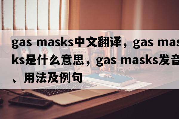 gas masks中文翻譯，gas masks是什么意思，gas masks發(fā)音、用法及例句