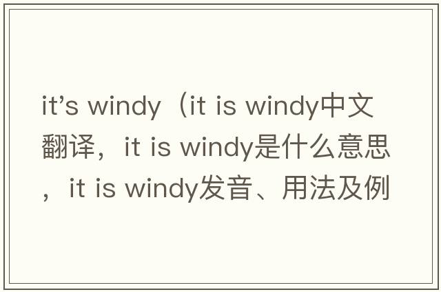 it's windy（it is windy中文翻譯，it is windy是什么意思，it is windy發(fā)音、用法及例句）