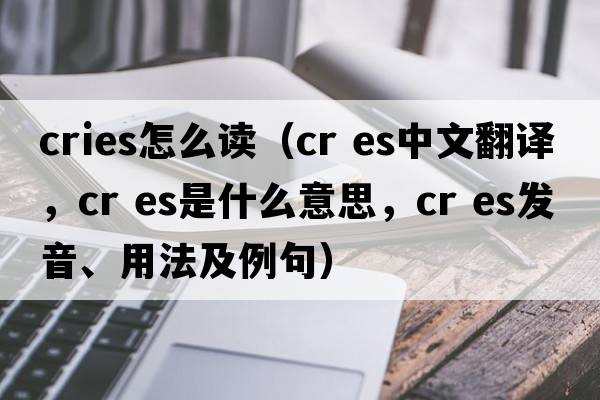 cries怎么讀（cr es中文翻譯，cr es是什么意思，cr es發(fā)音、用法及例句）