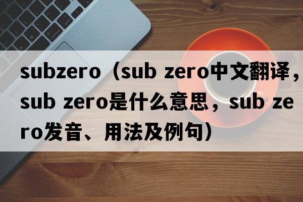 subzero（sub zero中文翻譯，sub zero是什么意思，sub zero發(fā)音、用法及例句）