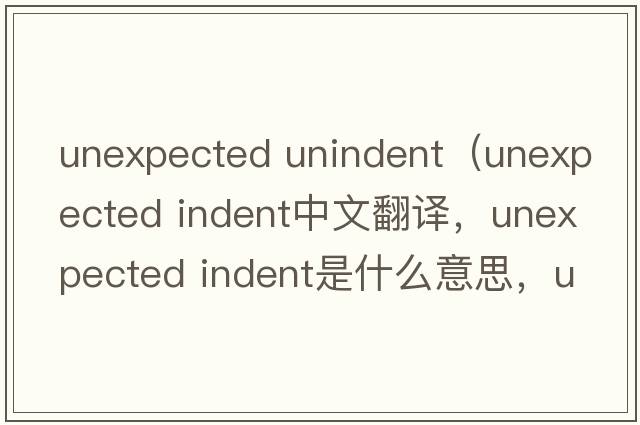 unexpected unindent（unexpected indent中文翻譯，unexpected indent是什么意思，unexpected indent發(fā)音、用法及例句）