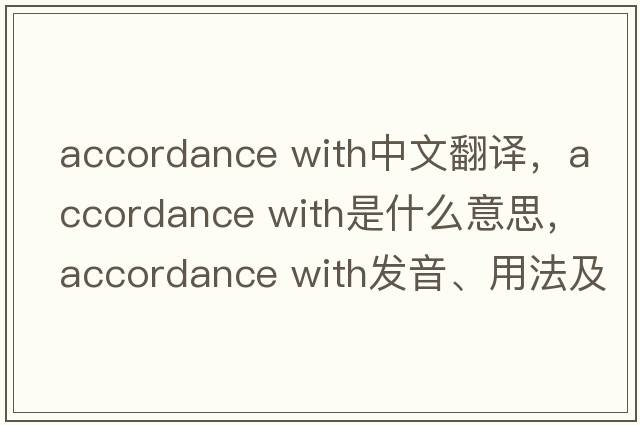 accordance with中文翻譯，accordance with是什么意思，accordance with發(fā)音、用法及例句