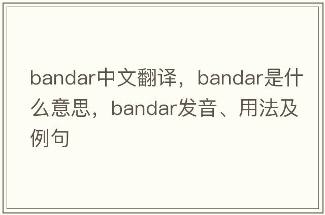 bandar中文翻譯，bandar是什么意思，bandar發(fā)音、用法及例句