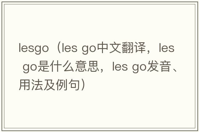 lesgo（les go中文翻譯，les go是什么意思，les go發(fā)音、用法及例句）