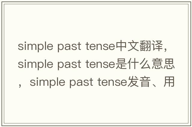 simple past tense中文翻譯，simple past tense是什么意思，simple past tense發(fā)音、用法及例句