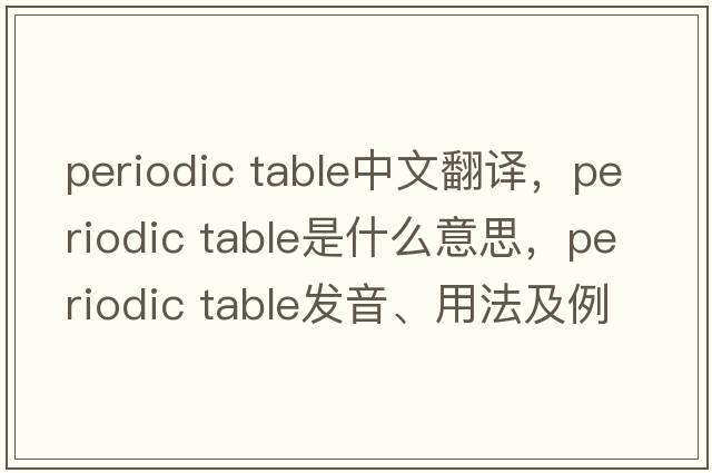 periodic table中文翻譯，periodic table是什么意思，periodic table發(fā)音、用法及例句
