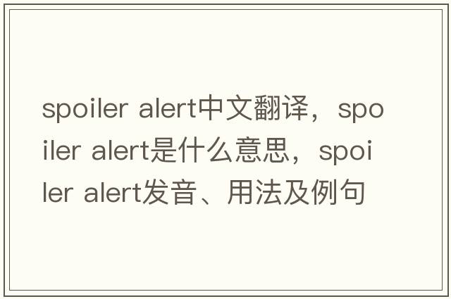 spoiler alert中文翻譯，spoiler alert是什么意思，spoiler alert發(fā)音、用法及例句