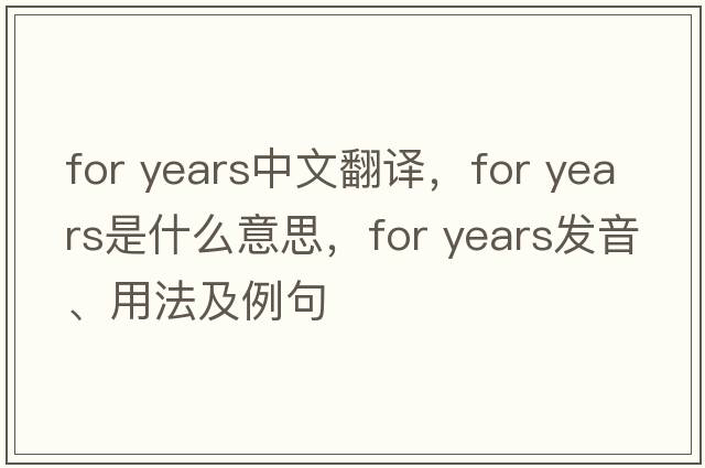for years中文翻譯，for years是什么意思，for years發(fā)音、用法及例句