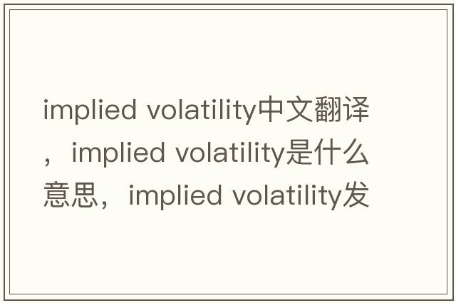 implied volatility中文翻譯，implied volatility是什么意思，implied volatility發(fā)音、用法及例句