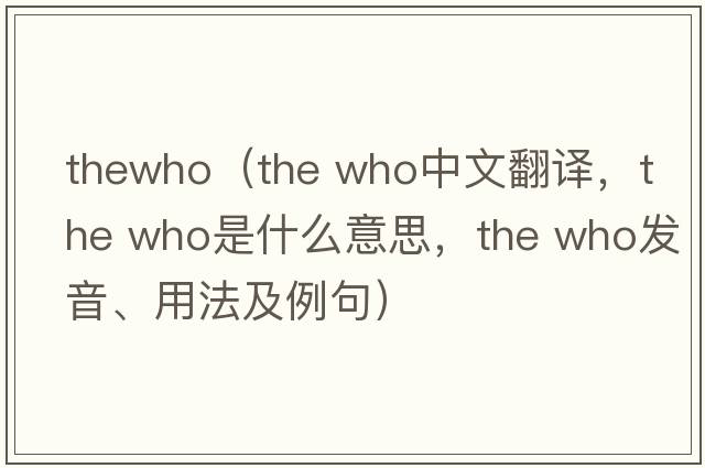thewho（the who中文翻譯，the who是什么意思，the who發(fā)音、用法及例句）