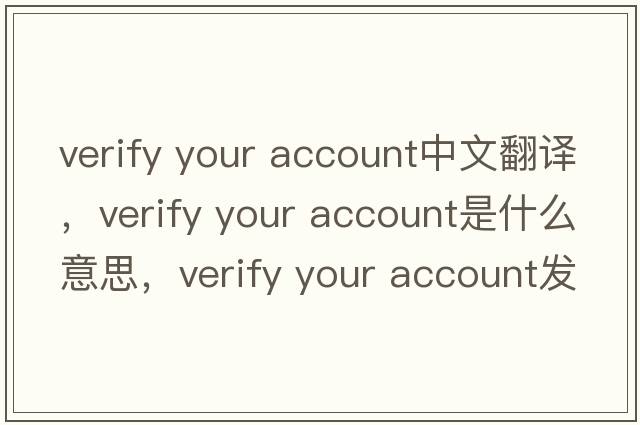 verify your account中文翻譯，verify your account是什么意思，verify your account發(fā)音、用法及例句