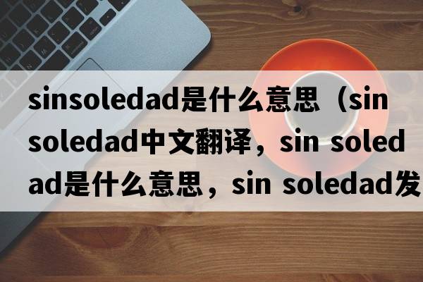 sinsoledad是什么意思（sin soledad中文翻譯，sin soledad是什么意思，sin soledad發(fā)音、用法及例句）