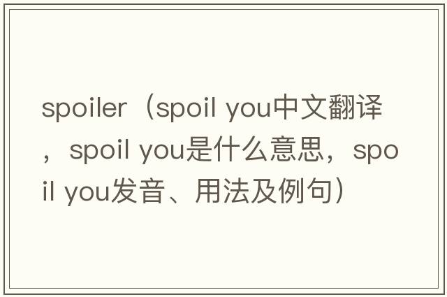 spoiler（spoil you中文翻譯，spoil you是什么意思，spoil you發(fā)音、用法及例句）