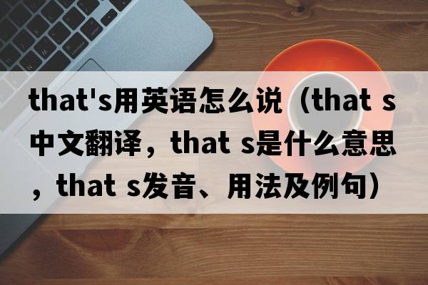 that's用英語怎么說（that s中文翻譯，that s是什么意思，that s發(fā)音、用法及例句）
