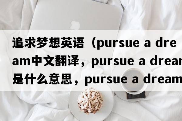 追求夢(mèng)想英語(yǔ)（pursue a dream中文翻譯，pursue a dream是什么意思，pursue a dream發(fā)音、用法及例句）