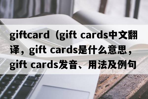 giftcard（gift cards中文翻譯，gift cards是什么意思，gift cards發(fā)音、用法及例句）